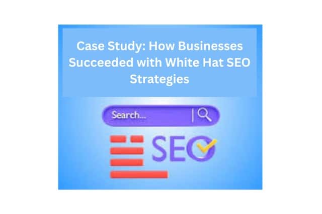 Case Study: How Businesses Succeeded with White Hat SEO Strategies