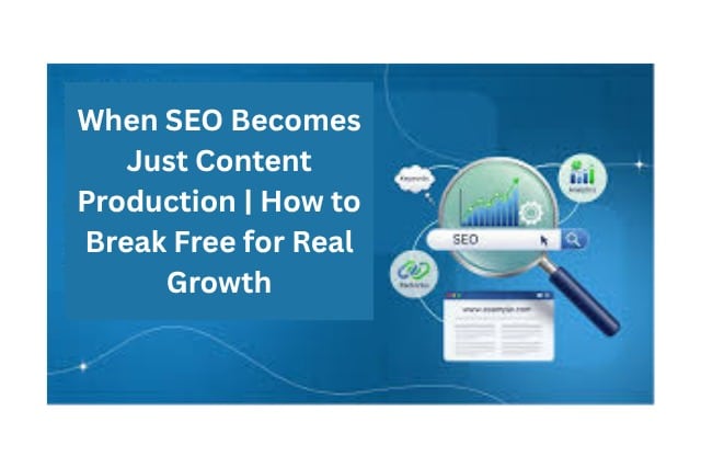 When SEO Becomes Just Content Production | How to Break Free for Real Growth