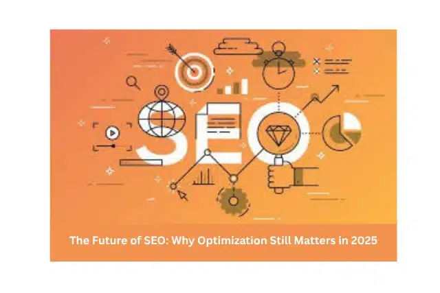 The Future of SEO: Why Optimization Still Matters In 2025